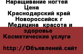 Наращивание ногтей  › Цена ­ 550 - Краснодарский край, Новороссийск г. Медицина, красота и здоровье » Косметические услуги   
